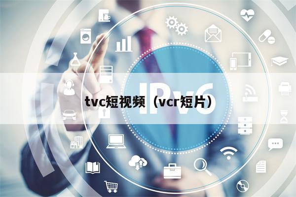 tvc短视频（vcr短片）