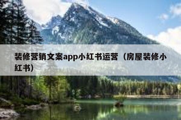 装修营销文案app小红书运营（房屋装修小红书）