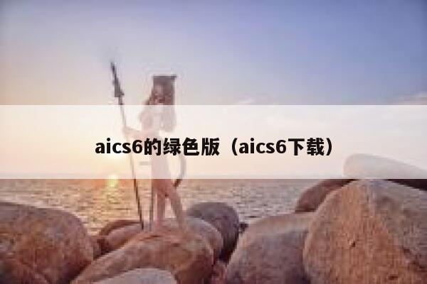 aics6的绿色版（aics6下载）