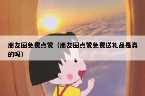 朋友圈免费点赞（朋友圈点赞免费送礼品是真的吗）