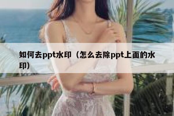 如何去ppt水印（怎么去除ppt上面的水印）