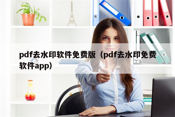 pdf去水印软件免费版（pdf去水印免费软件app）