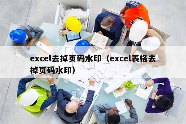 excel去掉页码水印（excel表格去掉页码水印）