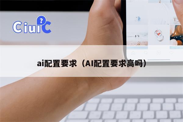 ai配置要求（AI配置要求高吗）