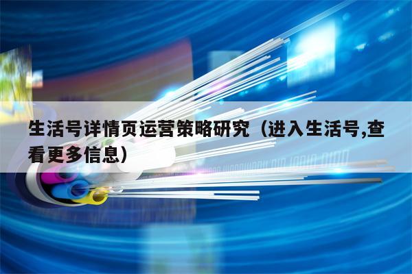 生活号详情页运营策略研究（进入生活号,查看更多信息）