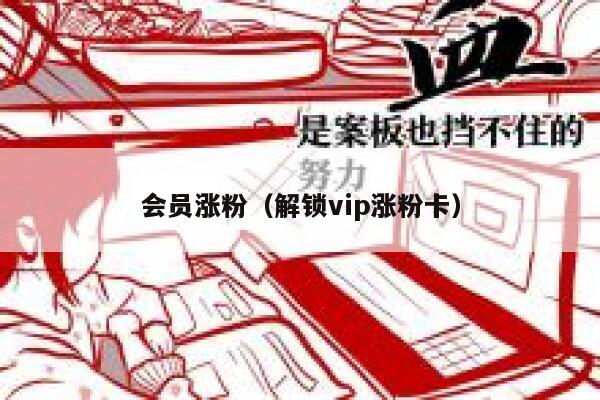 会员涨粉（解锁vip涨粉卡）