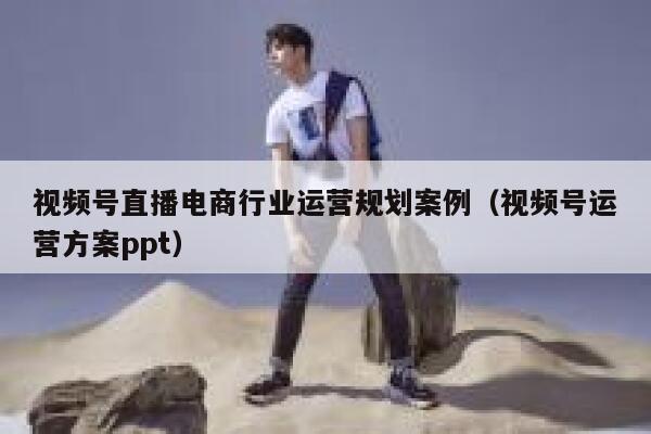 视频号直播电商行业运营规划案例（视频号运营方案ppt）