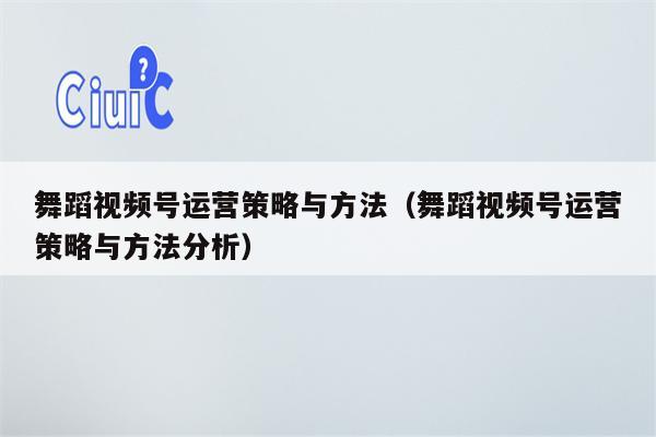 舞蹈视频号运营策略与方法（舞蹈视频号运营策略与方法分析）