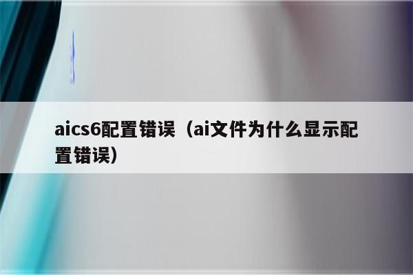 aics6配置错误（ai文件为什么显示配置错误）