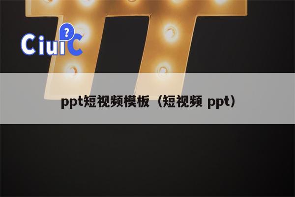 ppt短视频模板（短视频 ppt）