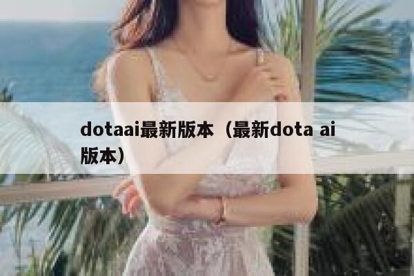 dotaai最新版本（最新dota ai版本）