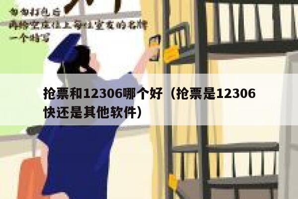 抢票和12306哪个好（抢票是12306快还是其他软件）