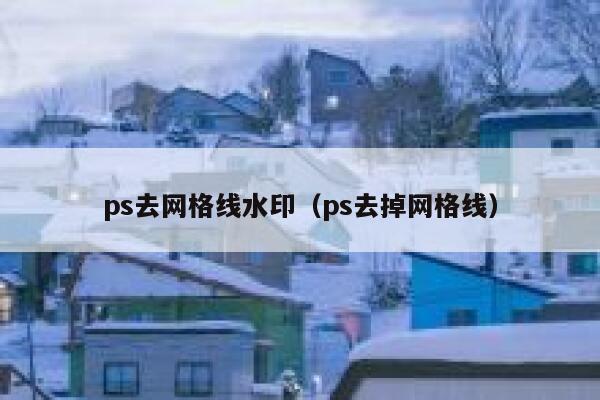 ps去网格线水印（ps去掉网格线）