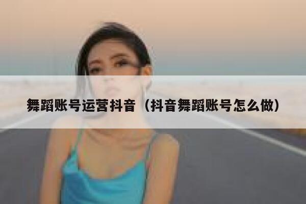 舞蹈账号运营抖音（抖音舞蹈账号怎么做）