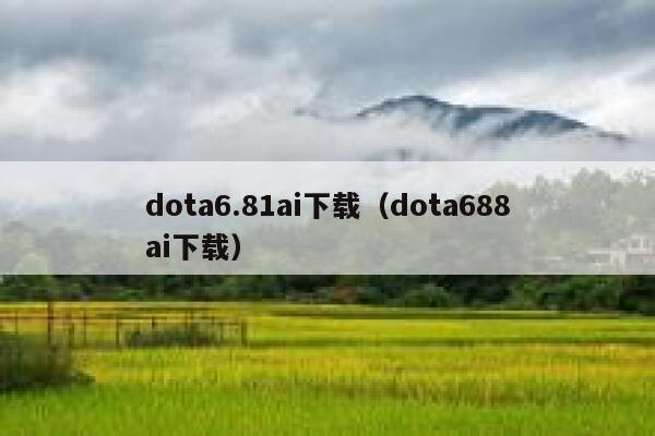 dota6.81ai下载（dota688ai下载）