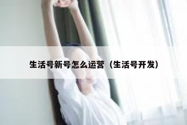 生活号新号怎么运营（生活号开发）