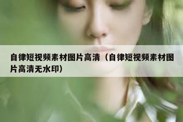 自律短视频素材图片高清（自律短视频素材图片高清无水印）