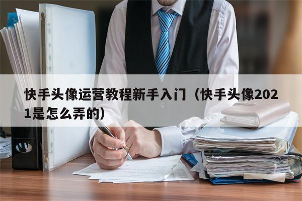 快手头像运营教程新手入门（快手头像2021是怎么弄的）