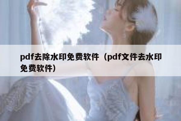 pdf去除水印免费软件（pdf文件去水印免费软件）