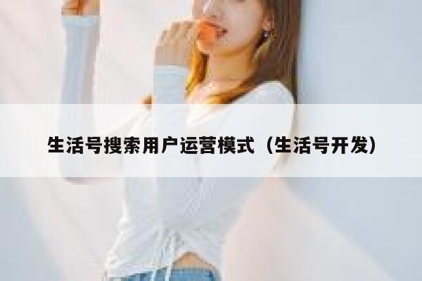 生活号搜索用户运营模式（生活号开发）