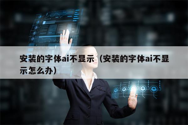 安装的字体ai不显示（安装的字体ai不显示怎么办）