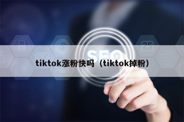 tiktok涨粉快吗（tiktok掉粉）