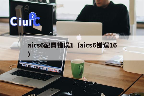 aics6配置错误1（aics6错误16）