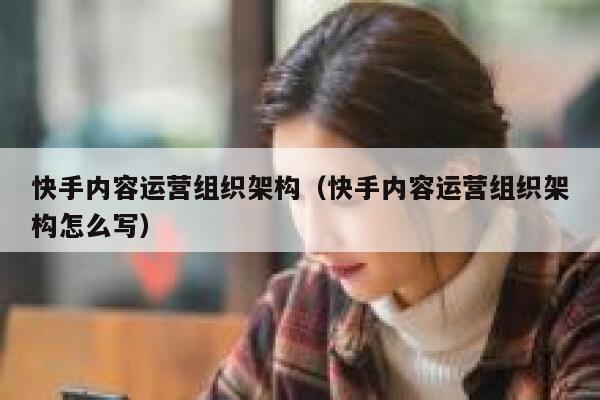 快手内容运营组织架构（快手内容运营组织架构怎么写）