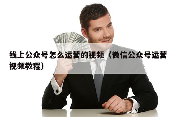 线上公众号怎么运营的视频（微信公众号运营视频教程）