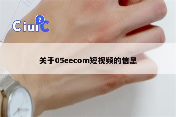 关于05eecom短视频的信息