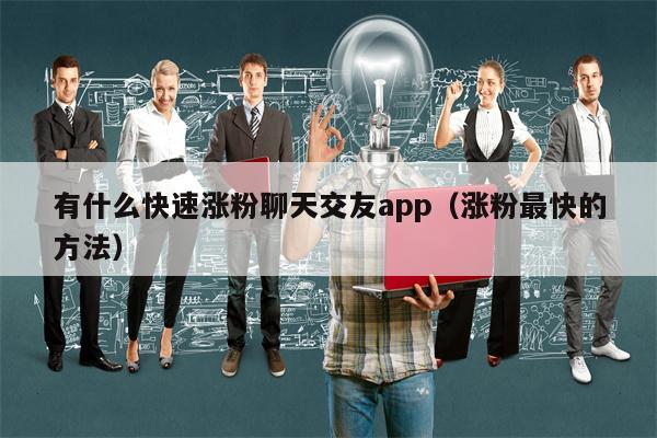 有什么快速涨粉聊天交友app（涨粉最快的方法）