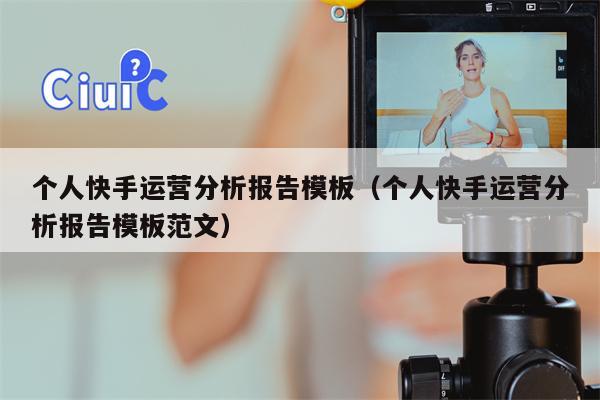 个人快手运营分析报告模板（个人快手运营分析报告模板范文）