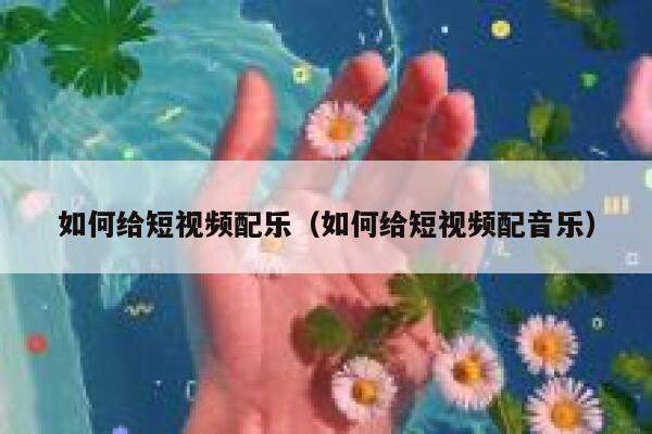 如何给短视频配乐（如何给短视频配音乐）