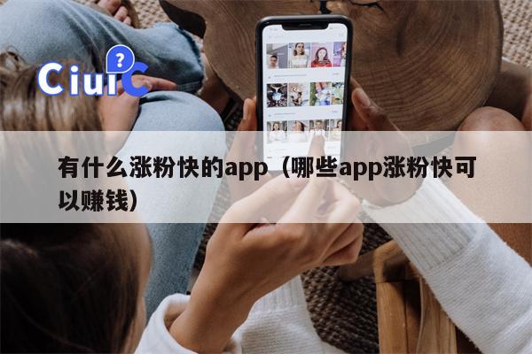 有什么涨粉快的app（哪些app涨粉快可以赚钱）