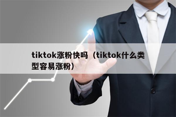 tiktok涨粉快吗（tiktok什么类型容易涨粉）