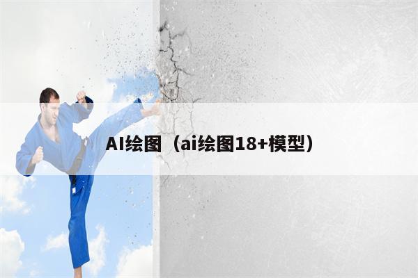 AI绘图（ai绘图18+模型）