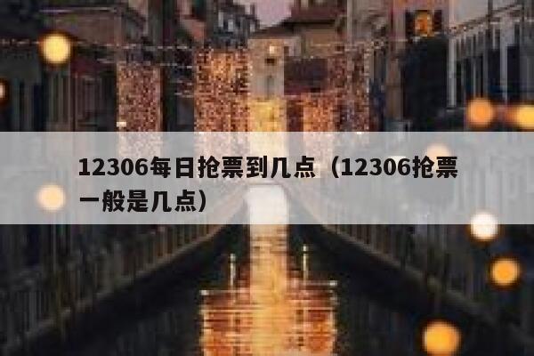 12306每日抢票到几点（12306抢票一般是几点）