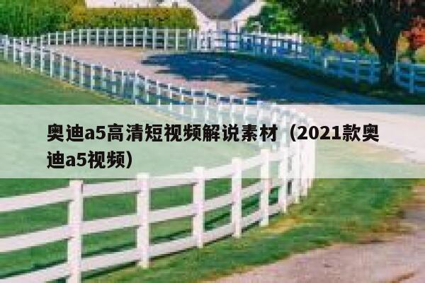 奥迪a5高清短视频解说素材（2021款奥迪a5视频）