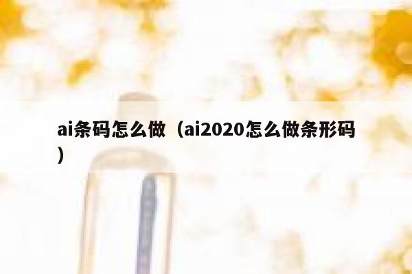 ai条码怎么做（ai2020怎么做条形码）