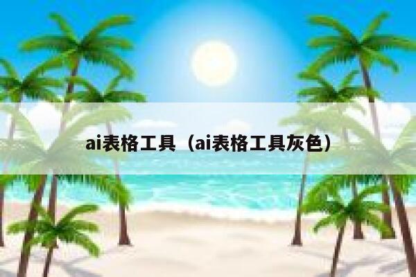 ai表格工具（ai表格工具灰色）