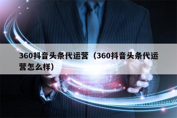 360抖音头条代运营（360抖音头条代运营怎么样）