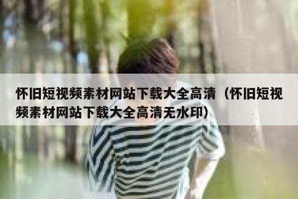 怀旧短视频素材网站下载大全高清（怀旧短视频素材网站下载大全高清无水印）