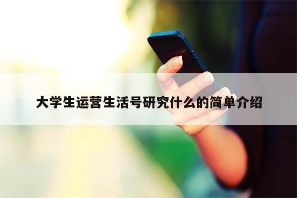 大学生运营生活号研究什么的简单介绍