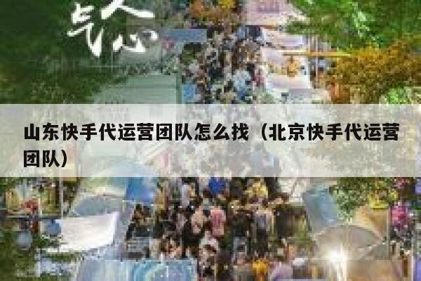 山东快手代运营团队怎么找（北京快手代运营团队）