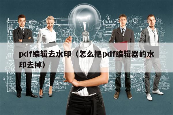 pdf编辑去水印（怎么把pdf编辑器的水印去掉）