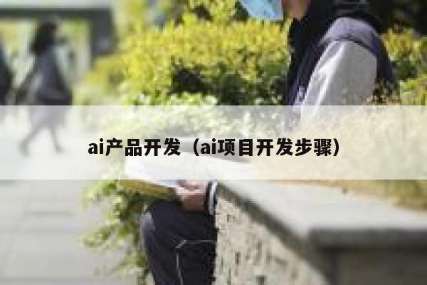 ai产品开发（ai项目开发步骤）