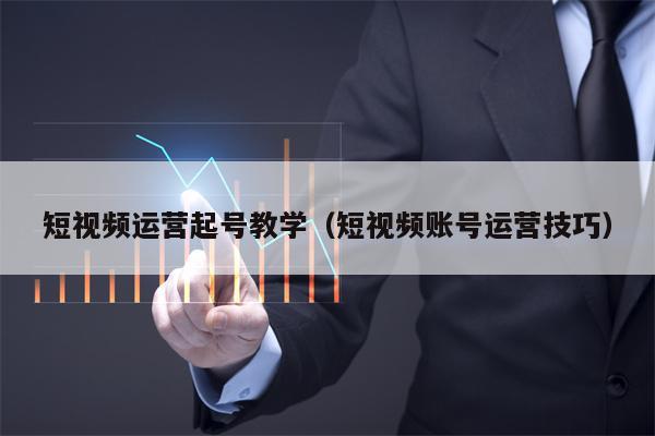 短视频运营起号教学（短视频账号运营技巧）