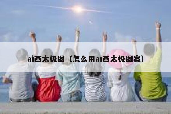 ai画太极图（怎么用ai画太极图案）