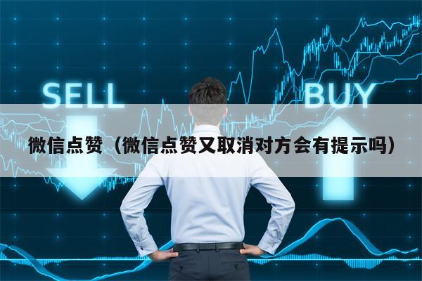 微信点赞（微信点赞又取消对方会有提示吗）