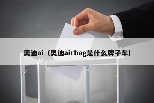 奥迪ai（奥迪airbag是什么牌子车）